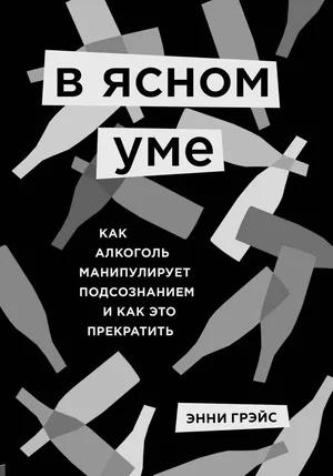 Обложка: Энни Грэйс — «В ясном уме: как алкоголь манипулирует подсознанием»